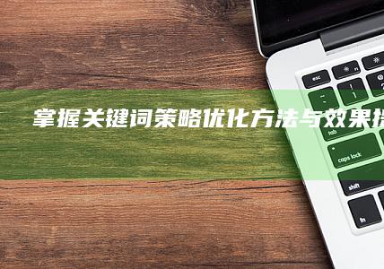 掌握关键词策略：优化方法与效果提升攻略